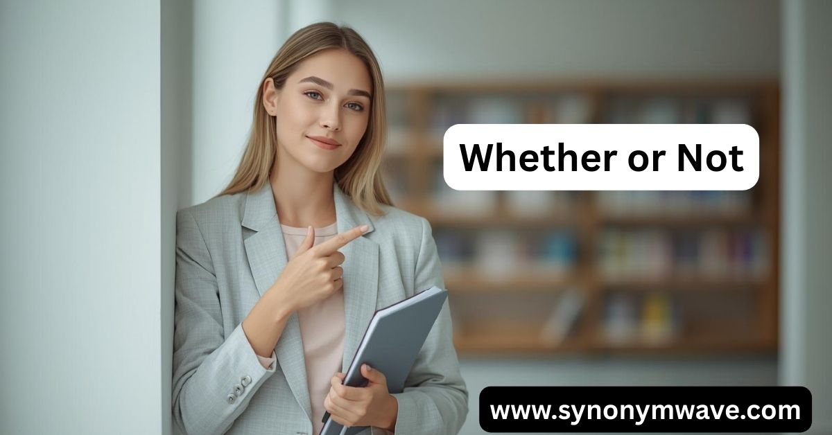 Whether or Not – Meaning with Examples, and Correct Usage